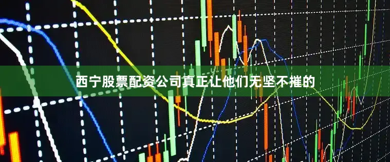 西宁股票配资公司真正让他们无坚不摧的