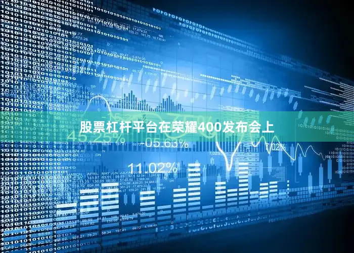 股票杠杆平台在荣耀400发布会上