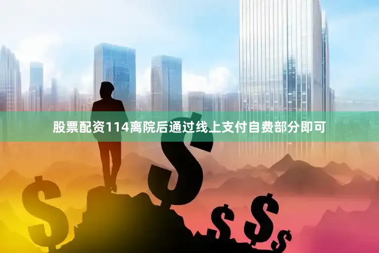 股票配资114离院后通过线上支付自费部分即可