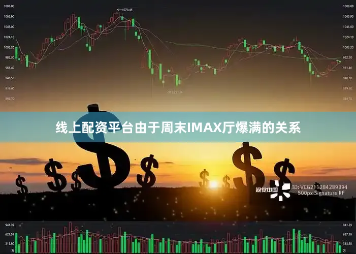 线上配资平台由于周末IMAX厅爆满的关系