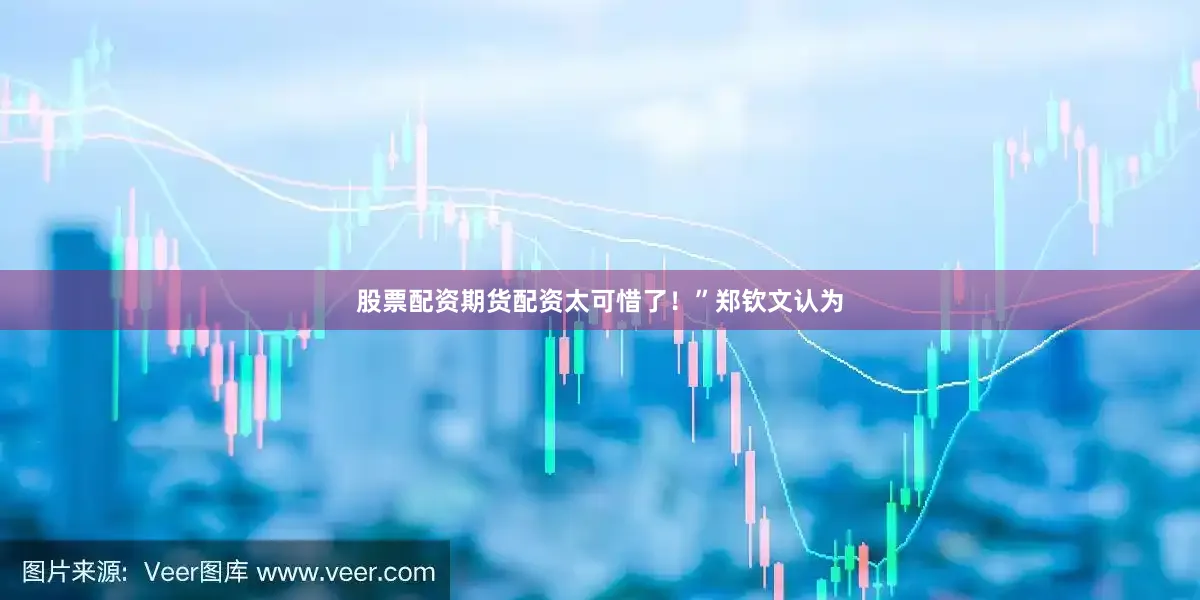 股票配资期货配资太可惜了！”郑钦文认为