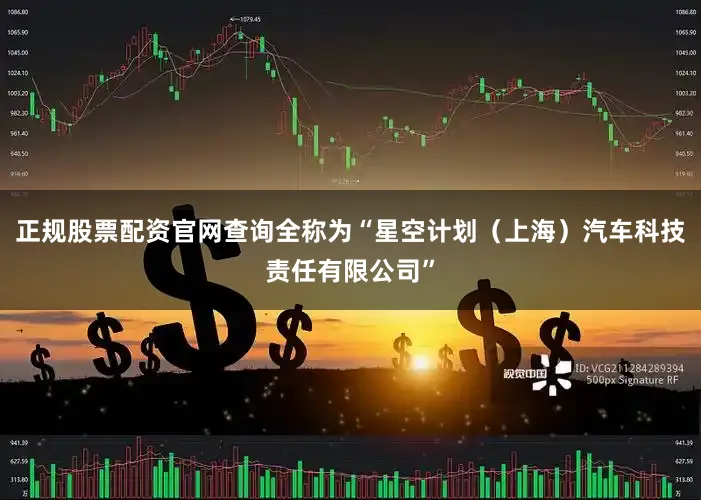 正规股票配资官网查询全称为“星空计划（上海）汽车科技责任有限公司”