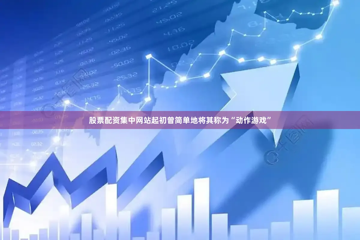 股票配资集中网站起初曾简单地将其称为“动作游戏”