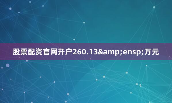 股票配资官网开户260.13&ensp;万元