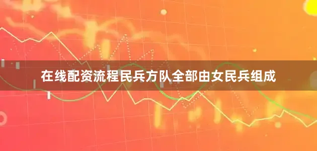 在线配资流程民兵方队全部由女民兵组成