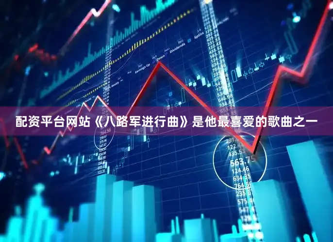 配资平台网站《八路军进行曲》是他最喜爱的歌曲之一