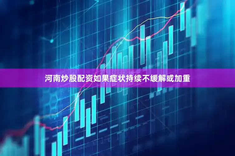 河南炒股配资如果症状持续不缓解或加重