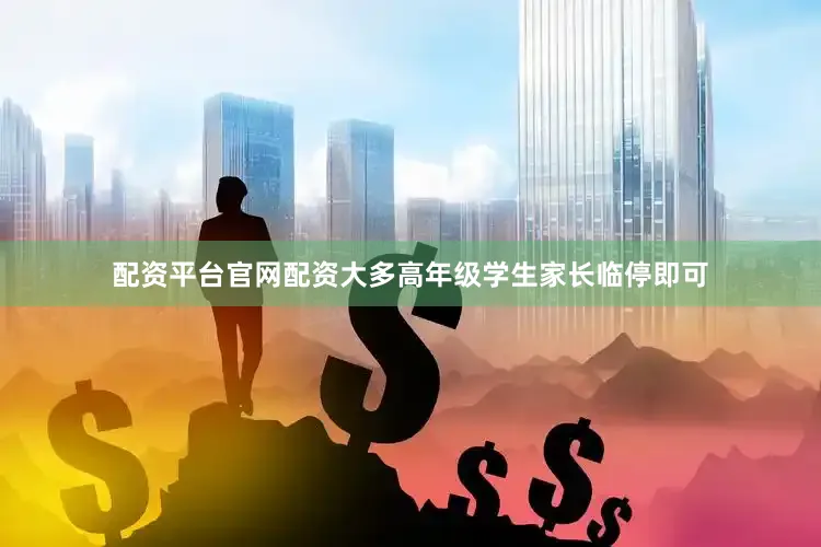 配资平台官网配资大多高年级学生家长临停即可