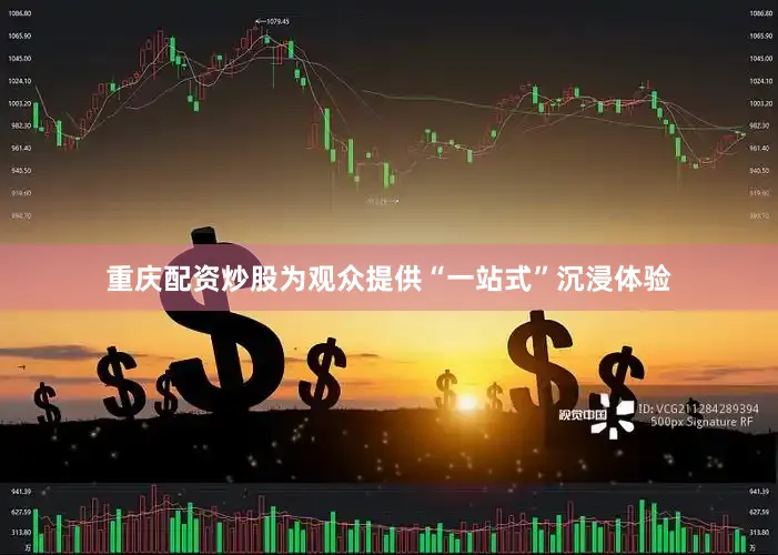 重庆配资炒股为观众提供“一站式”沉浸体验