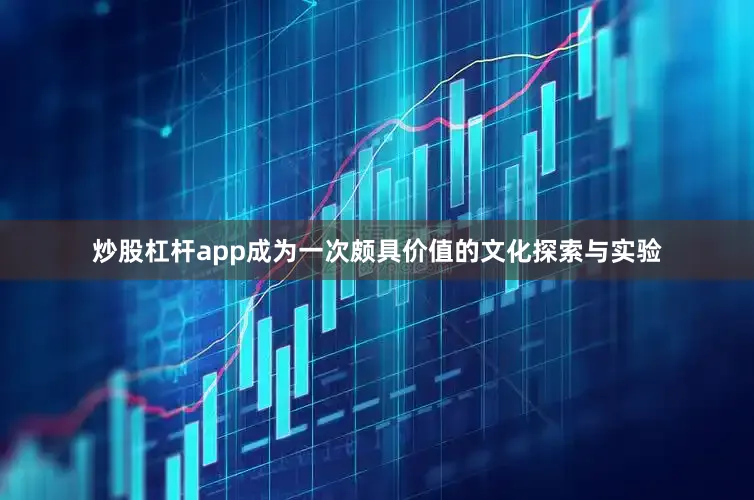 炒股杠杆app成为一次颇具价值的文化探索与实验