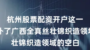 杭州股票配资开户这一成果填补了广西全真丝壮锦织造领域的空白