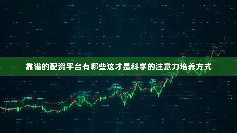 靠谱的配资平台有哪些这才是科学的注意力培养方式