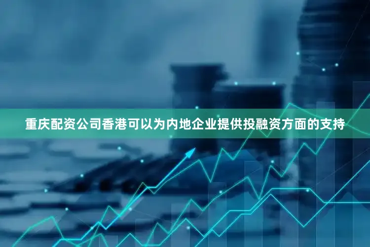 重庆配资公司香港可以为内地企业提供投融资方面的支持